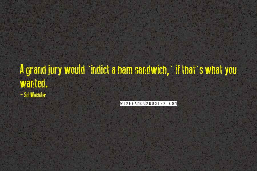 Sol Wachtler Quotes: A grand jury would 'indict a ham sandwich,' if that's what you wanted.