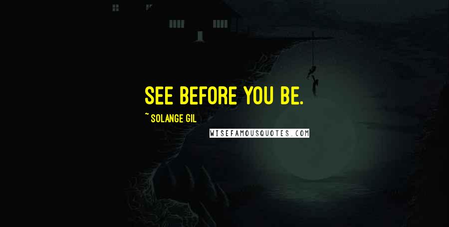 Solange Gil Quotes: See before you be.