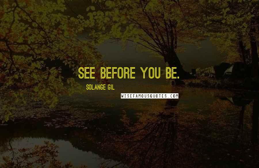 Solange Gil Quotes: See before you be.