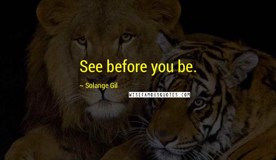 Solange Gil Quotes: See before you be.