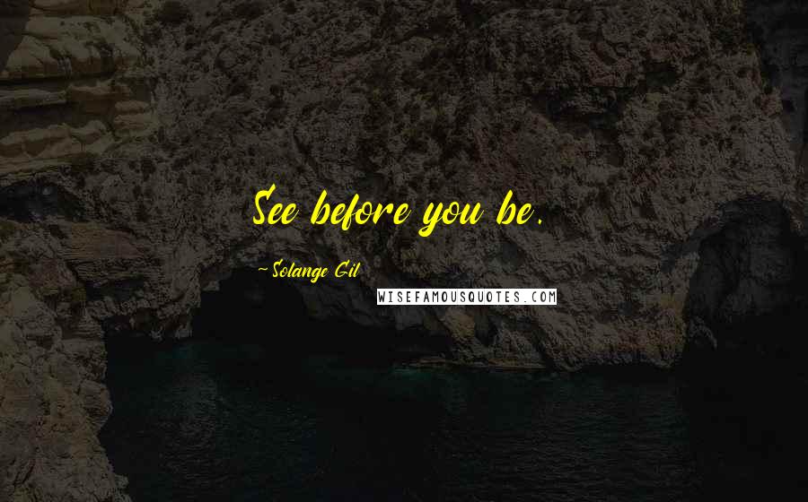 Solange Gil Quotes: See before you be.