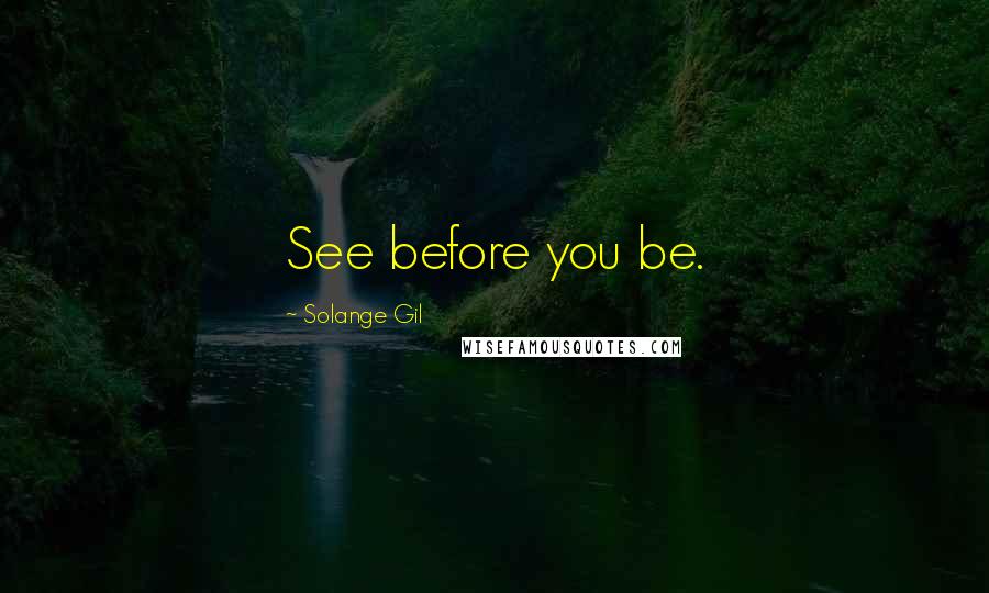 Solange Gil Quotes: See before you be.