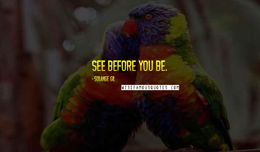 Solange Gil Quotes: See before you be.