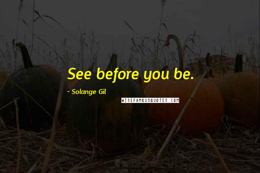 Solange Gil Quotes: See before you be.