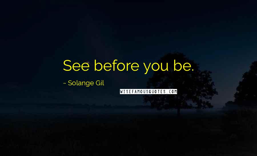 Solange Gil Quotes: See before you be.