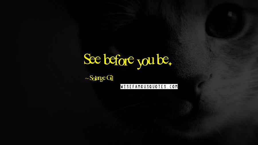 Solange Gil Quotes: See before you be.