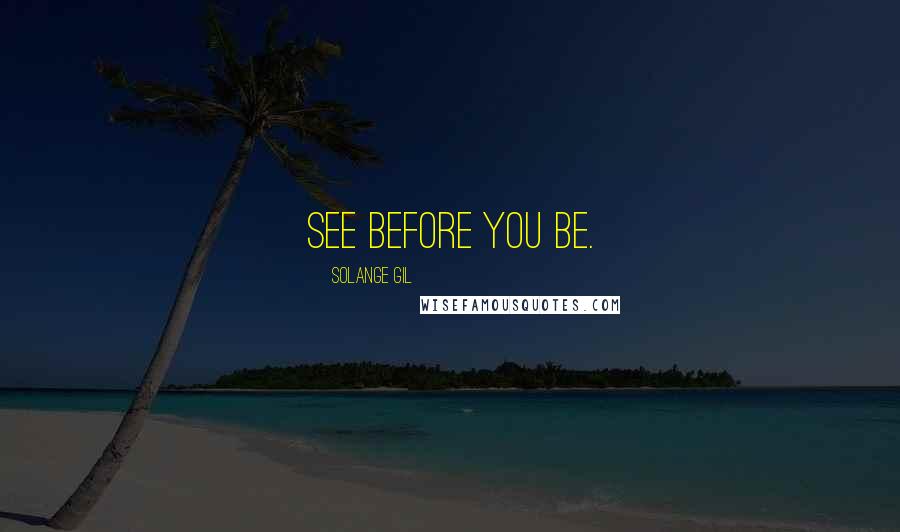 Solange Gil Quotes: See before you be.