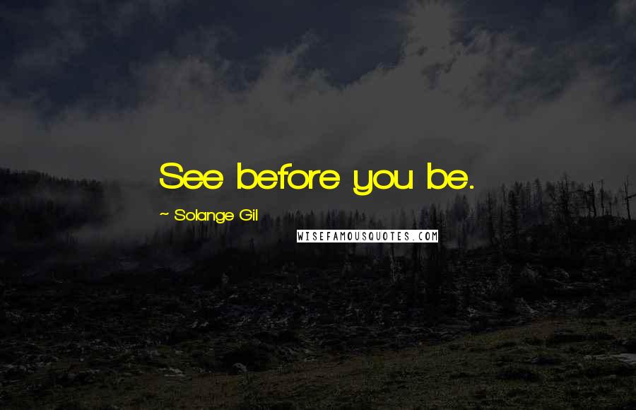 Solange Gil Quotes: See before you be.