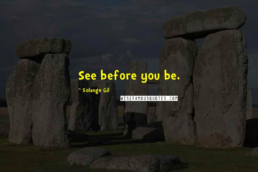 Solange Gil Quotes: See before you be.