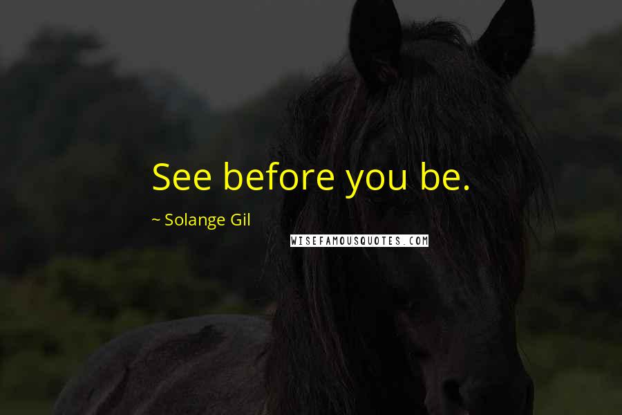 Solange Gil Quotes: See before you be.