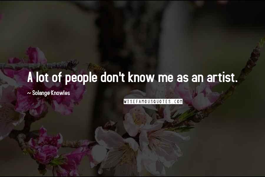 Solange Knowles Quotes: A lot of people don't know me as an artist.