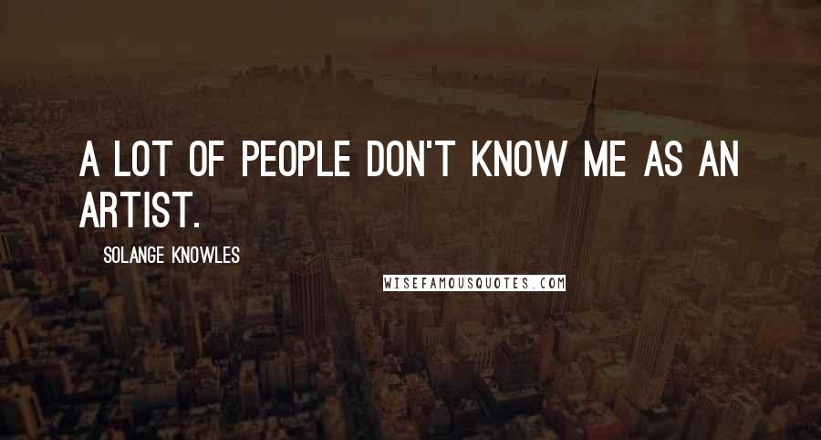 Solange Knowles Quotes: A lot of people don't know me as an artist.