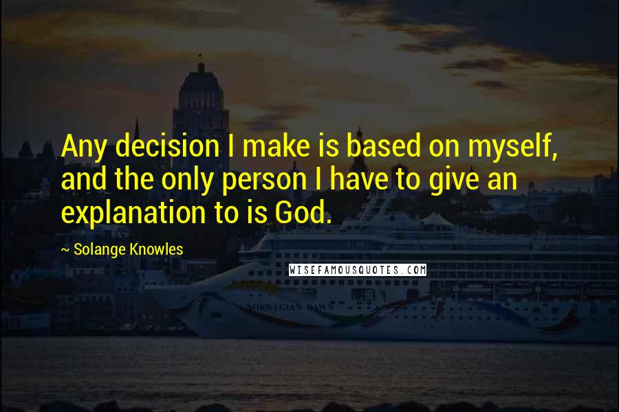 Solange Knowles Quotes: Any decision I make is based on myself, and the only person I have to give an explanation to is God.