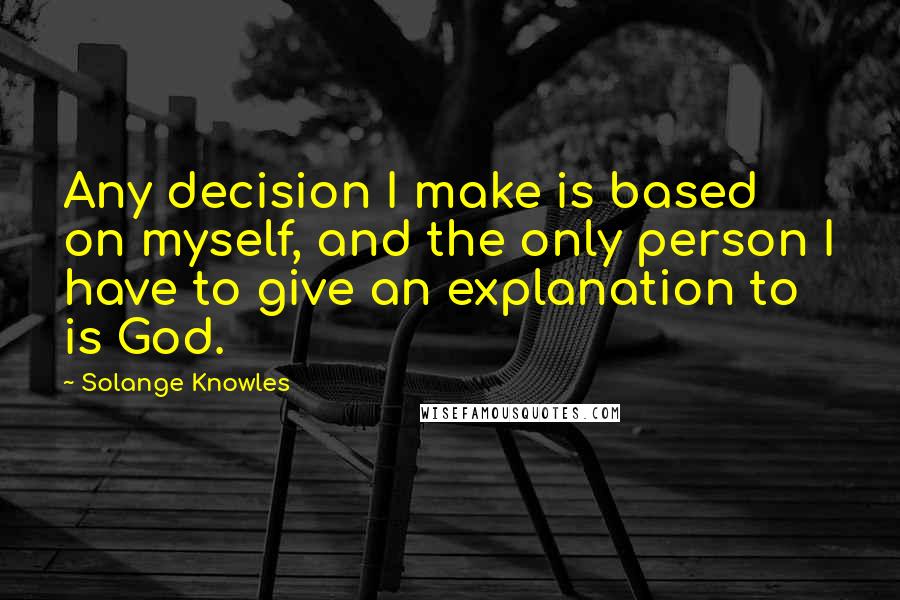 Solange Knowles Quotes: Any decision I make is based on myself, and the only person I have to give an explanation to is God.