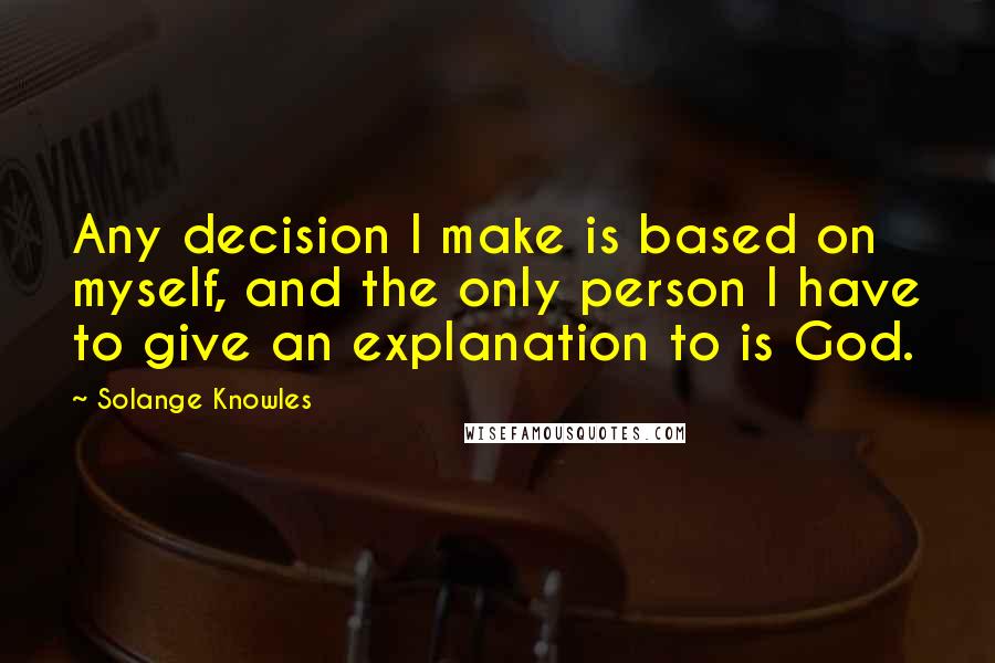 Solange Knowles Quotes: Any decision I make is based on myself, and the only person I have to give an explanation to is God.
