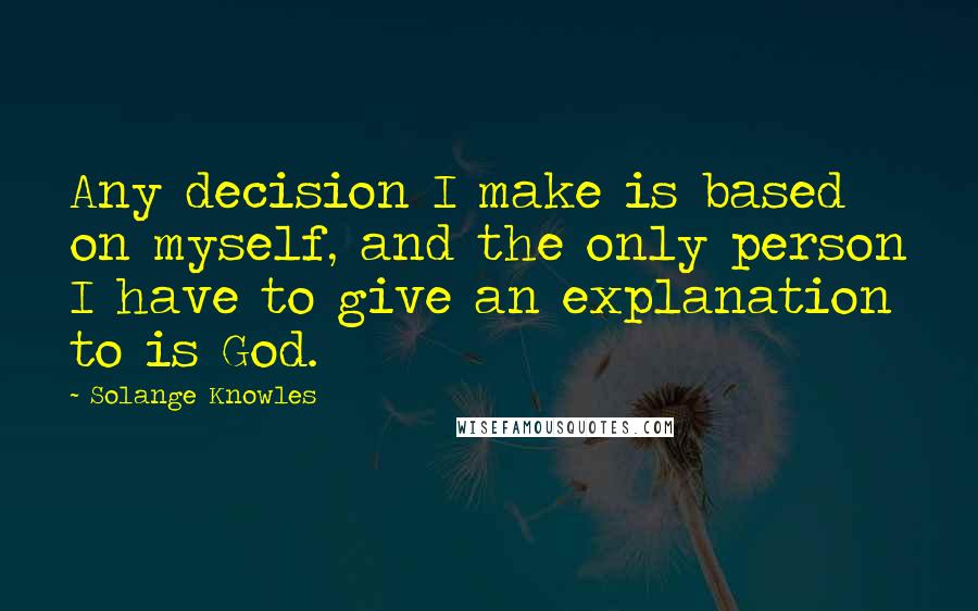 Solange Knowles Quotes: Any decision I make is based on myself, and the only person I have to give an explanation to is God.