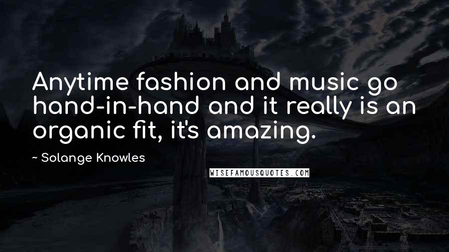 Solange Knowles Quotes: Anytime fashion and music go hand-in-hand and it really is an organic fit, it's amazing.