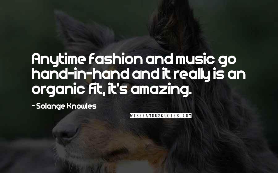 Solange Knowles Quotes: Anytime fashion and music go hand-in-hand and it really is an organic fit, it's amazing.