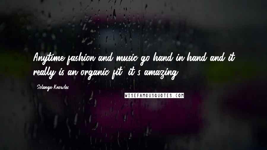 Solange Knowles Quotes: Anytime fashion and music go hand-in-hand and it really is an organic fit, it's amazing.