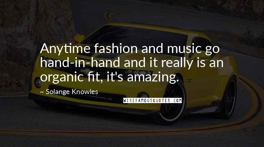 Solange Knowles Quotes: Anytime fashion and music go hand-in-hand and it really is an organic fit, it's amazing.