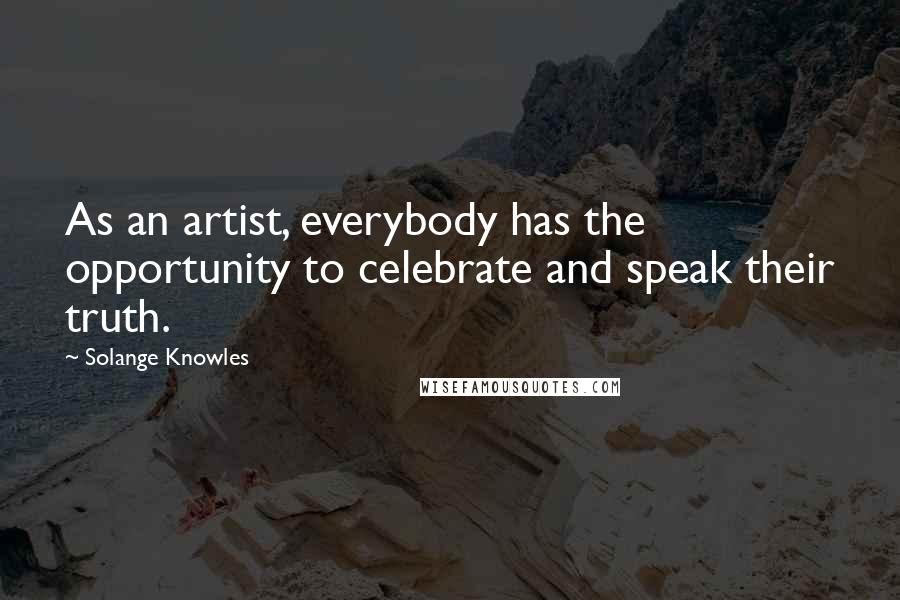 Solange Knowles Quotes: As an artist, everybody has the opportunity to celebrate and speak their truth.