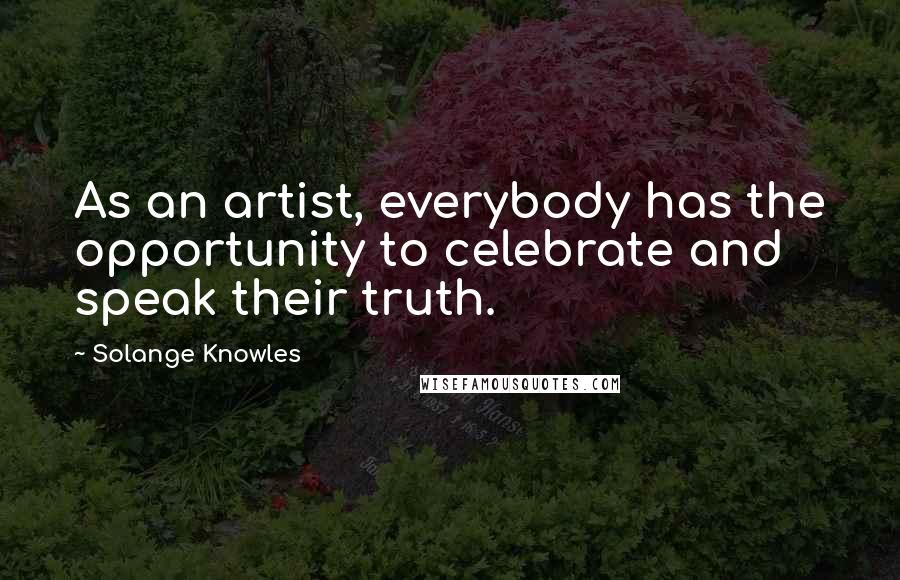 Solange Knowles Quotes: As an artist, everybody has the opportunity to celebrate and speak their truth.