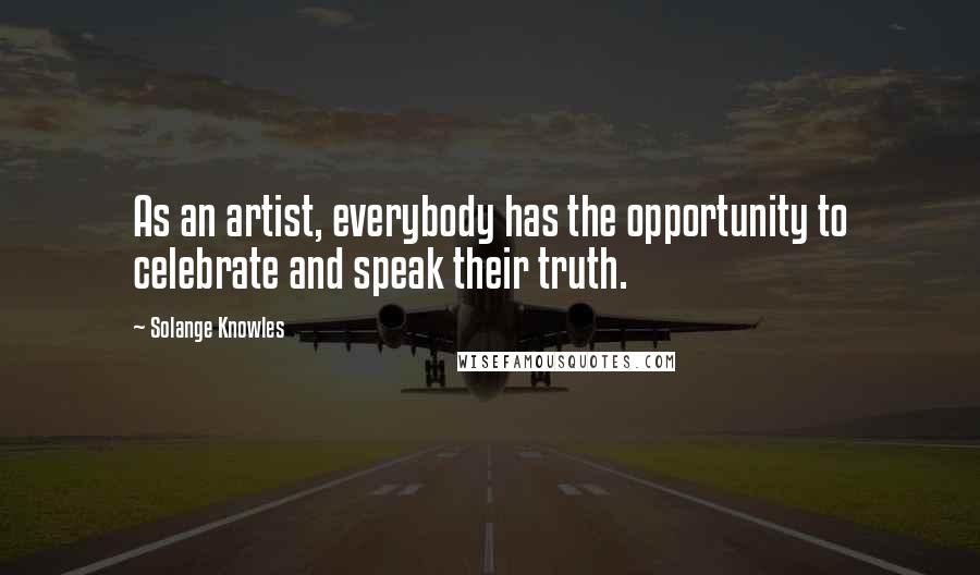 Solange Knowles Quotes: As an artist, everybody has the opportunity to celebrate and speak their truth.