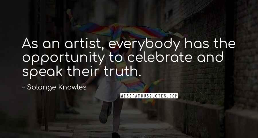 Solange Knowles Quotes: As an artist, everybody has the opportunity to celebrate and speak their truth.