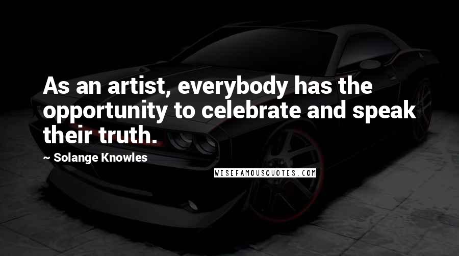 Solange Knowles Quotes: As an artist, everybody has the opportunity to celebrate and speak their truth.