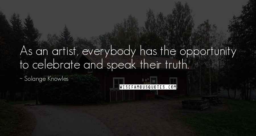 Solange Knowles Quotes: As an artist, everybody has the opportunity to celebrate and speak their truth.