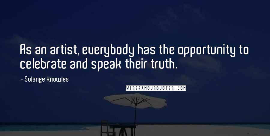 Solange Knowles Quotes: As an artist, everybody has the opportunity to celebrate and speak their truth.