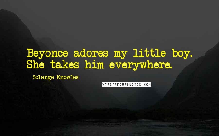 Solange Knowles Quotes: Beyonce adores my little boy. She takes him everywhere.