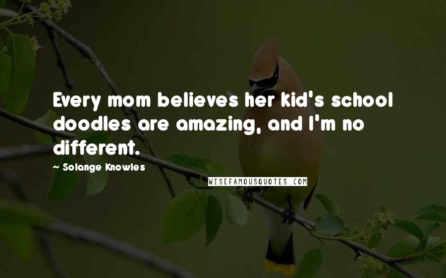 Solange Knowles Quotes: Every mom believes her kid's school doodles are amazing, and I'm no different.