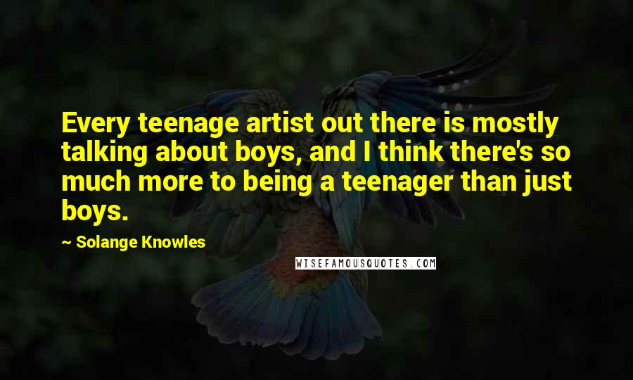Solange Knowles Quotes: Every teenage artist out there is mostly talking about boys, and I think there's so much more to being a teenager than just boys.