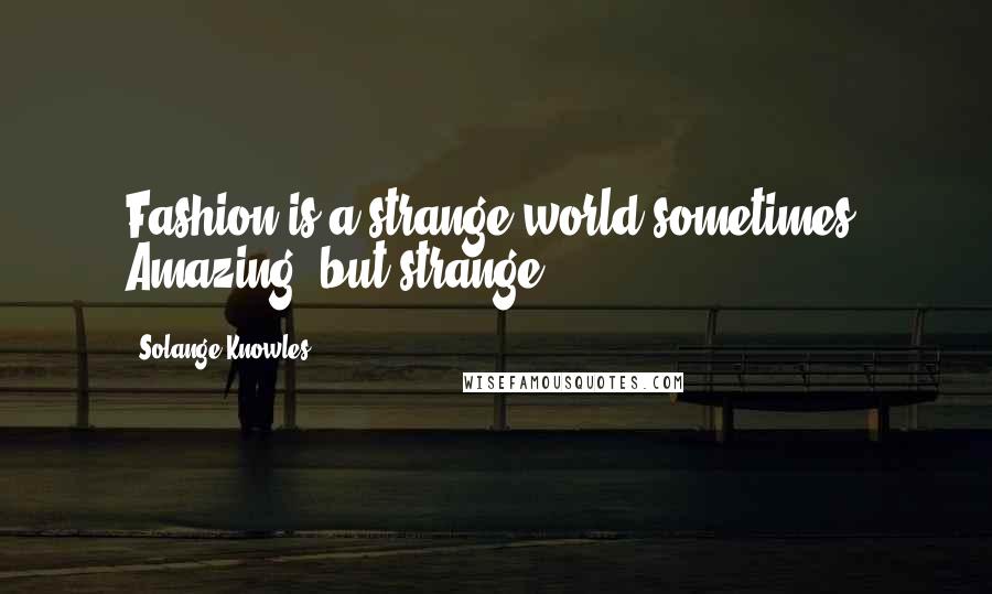 Solange Knowles Quotes: Fashion is a strange world sometimes. Amazing, but strange.