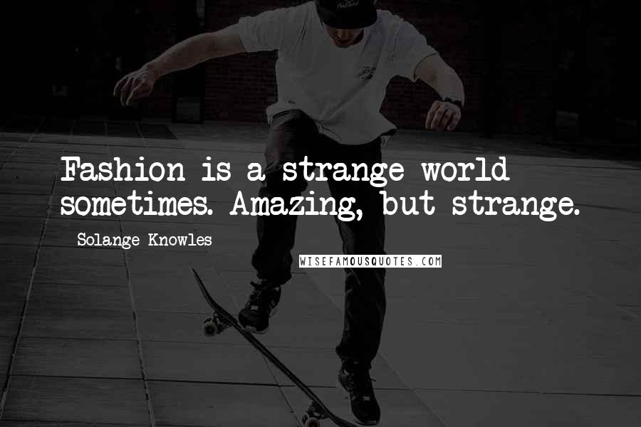 Solange Knowles Quotes: Fashion is a strange world sometimes. Amazing, but strange.