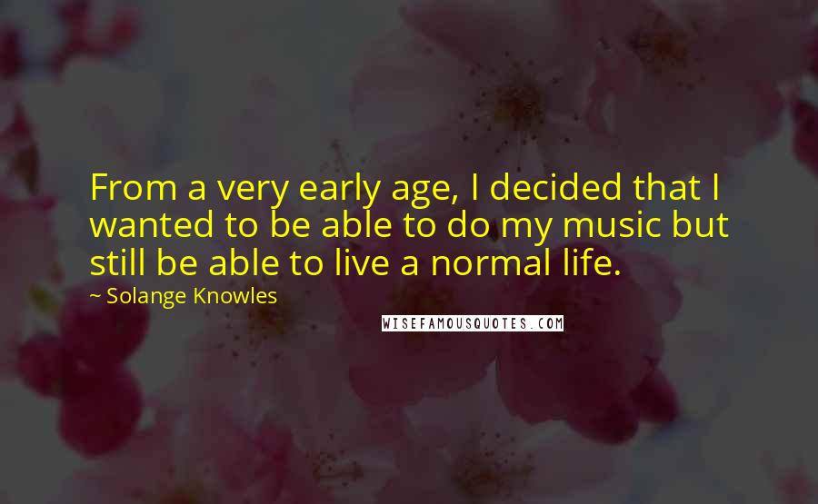 Solange Knowles Quotes: From a very early age, I decided that I wanted to be able to do my music but still be able to live a normal life.