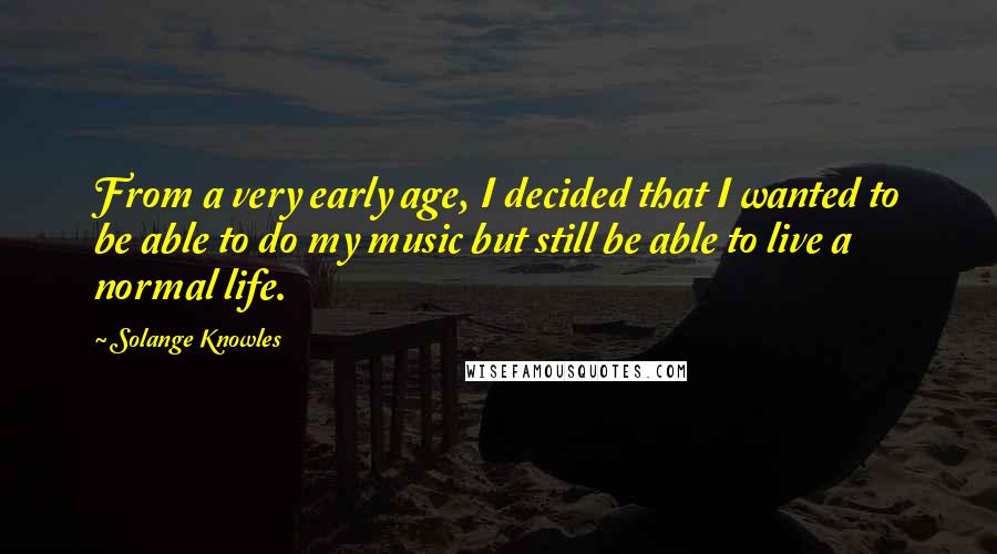 Solange Knowles Quotes: From a very early age, I decided that I wanted to be able to do my music but still be able to live a normal life.