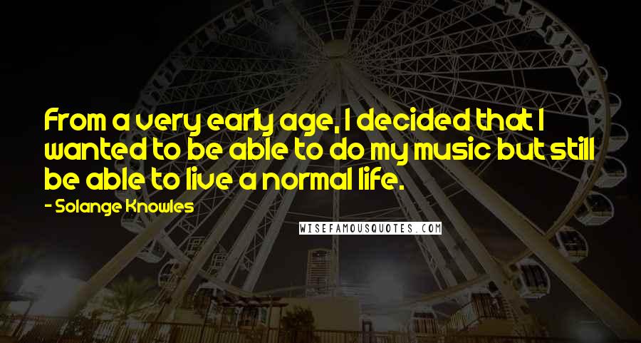 Solange Knowles Quotes: From a very early age, I decided that I wanted to be able to do my music but still be able to live a normal life.