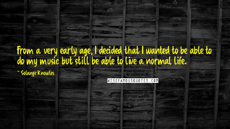 Solange Knowles Quotes: From a very early age, I decided that I wanted to be able to do my music but still be able to live a normal life.