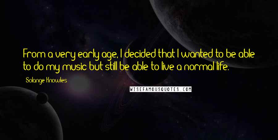 Solange Knowles Quotes: From a very early age, I decided that I wanted to be able to do my music but still be able to live a normal life.