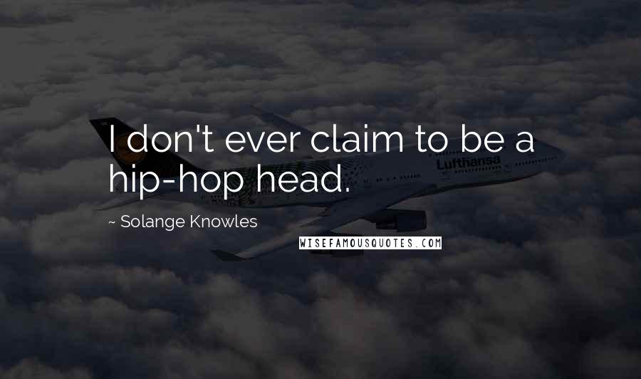 Solange Knowles Quotes: I don't ever claim to be a hip-hop head.