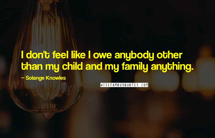 Solange Knowles Quotes: I don't feel like I owe anybody other than my child and my family anything.