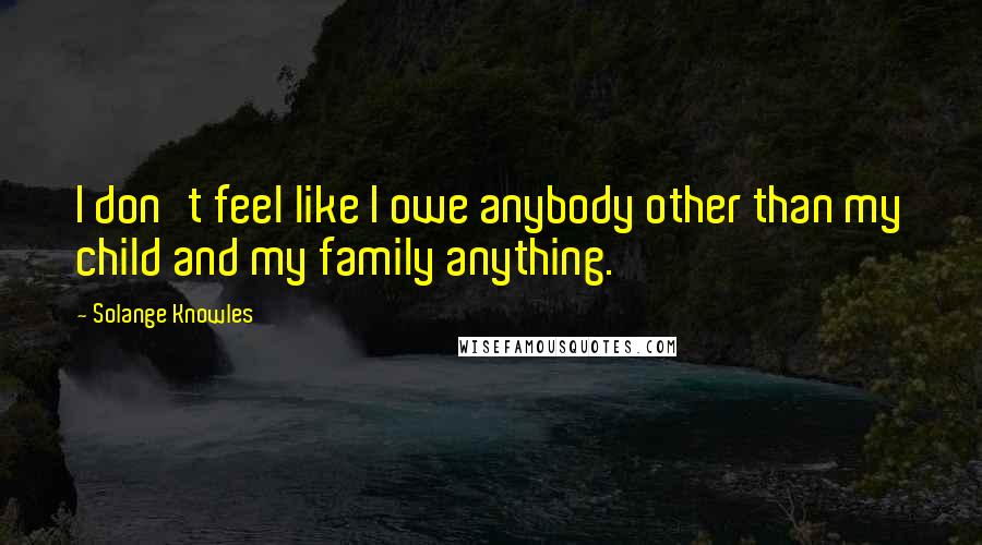 Solange Knowles Quotes: I don't feel like I owe anybody other than my child and my family anything.