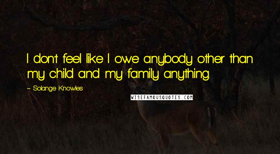 Solange Knowles Quotes: I don't feel like I owe anybody other than my child and my family anything.