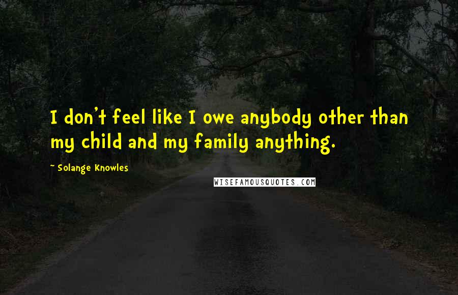 Solange Knowles Quotes: I don't feel like I owe anybody other than my child and my family anything.