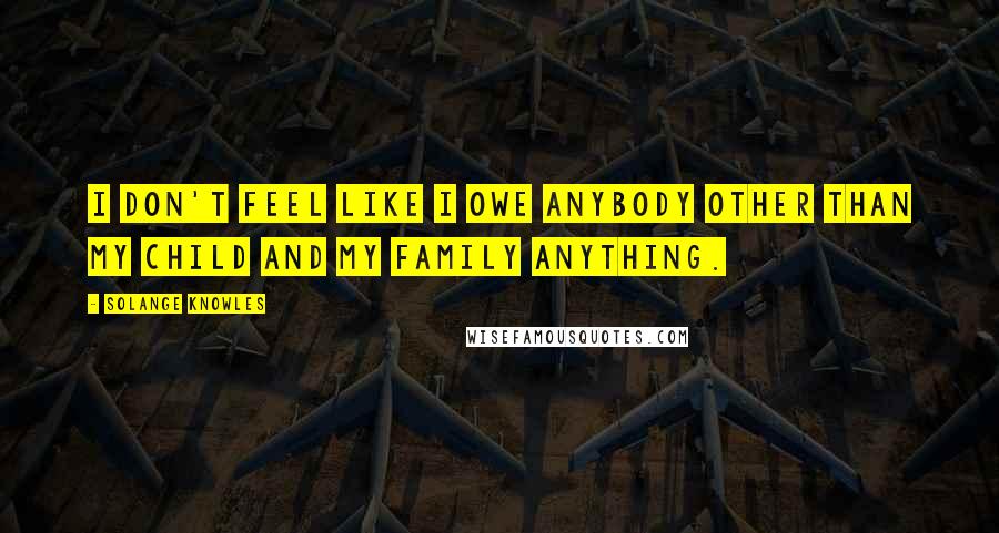 Solange Knowles Quotes: I don't feel like I owe anybody other than my child and my family anything.