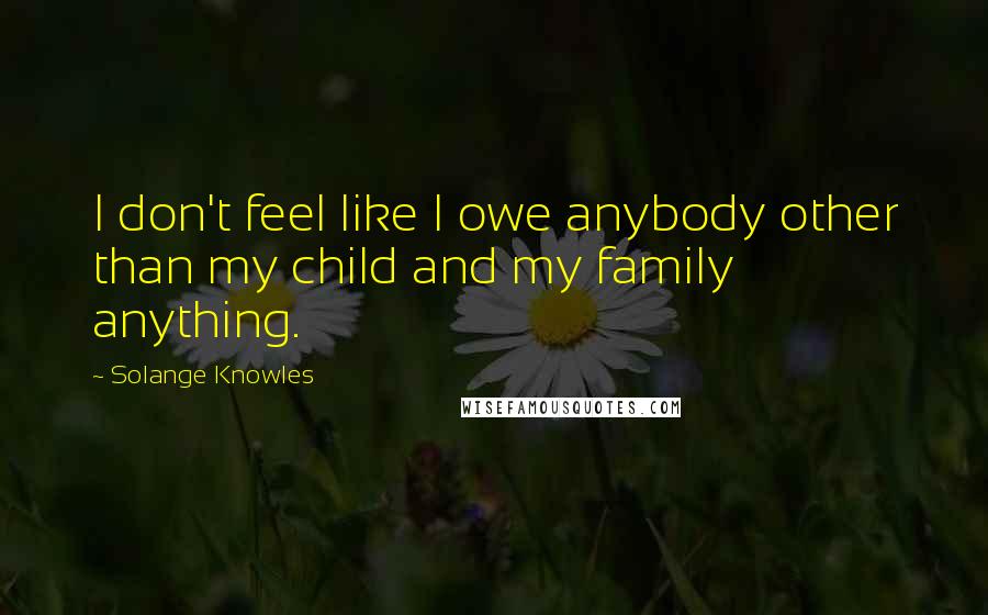 Solange Knowles Quotes: I don't feel like I owe anybody other than my child and my family anything.