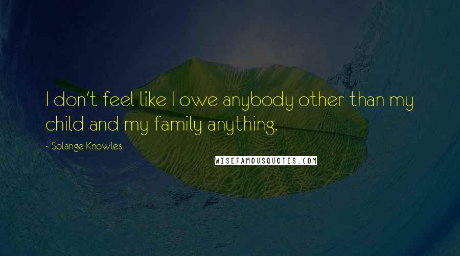 Solange Knowles Quotes: I don't feel like I owe anybody other than my child and my family anything.