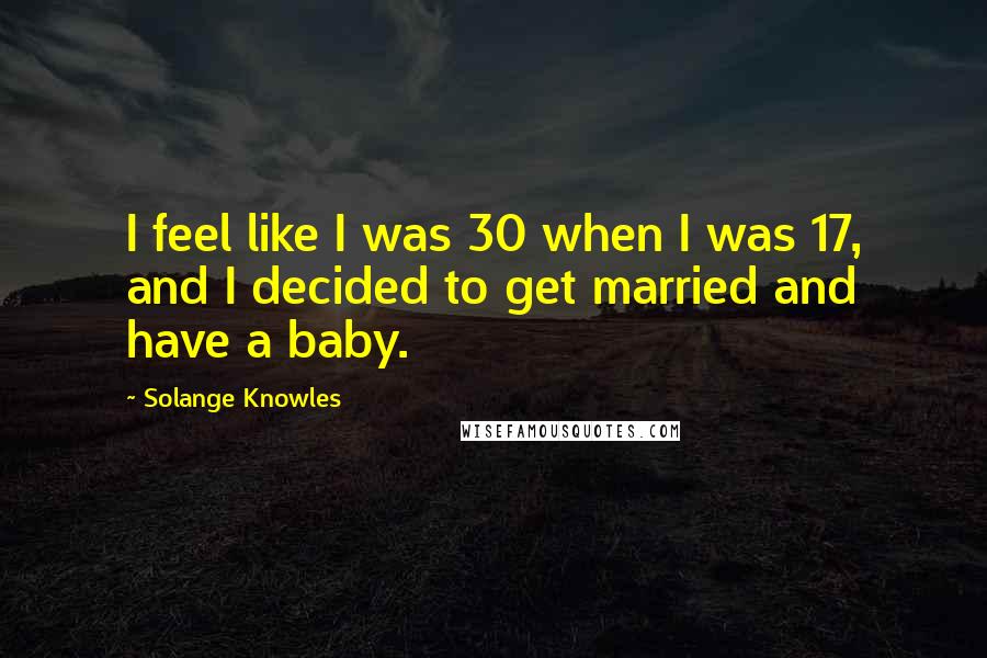 Solange Knowles Quotes: I feel like I was 30 when I was 17, and I decided to get married and have a baby.